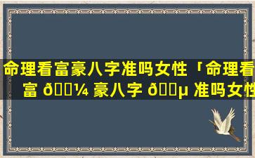 命理看富豪八字准吗女性「命理看富 🌼 豪八字 🌵 准吗女性婚姻」